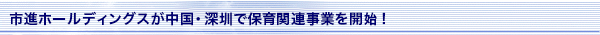 市進ホールディングスが中国・深圳で保育関連事業を開始！